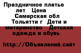 Праздничное платье 7-10 лет › Цена ­ 600 - Самарская обл., Тольятти г. Дети и материнство » Детская одежда и обувь   